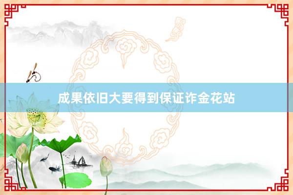 成果依旧大要得到保证诈金花站