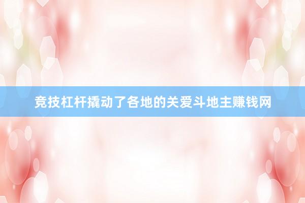 竞技杠杆撬动了各地的关爱斗地主赚钱网