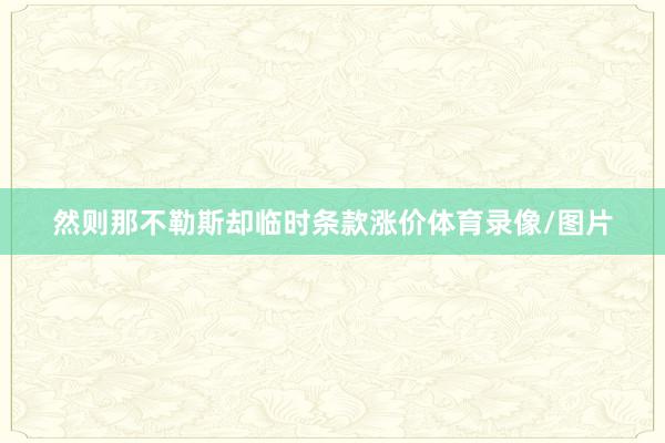 然则那不勒斯却临时条款涨价体育录像/图片