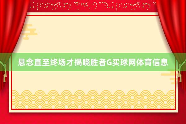 悬念直至终场才揭晓胜者G买球网体育信息