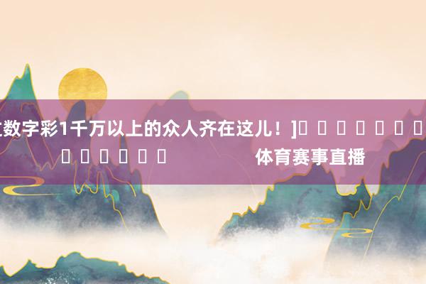 中过数字彩1千万以上的众人齐在这儿！]															                体育赛事直播