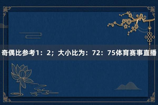 奇偶比参考1：2；大小比为：72：75体育赛事直播