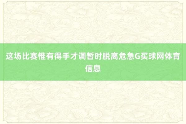 这场比赛惟有得手才调暂时脱离危急G买球网体育信息