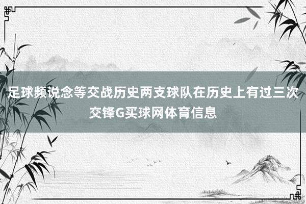 足球频说念等交战历史两支球队在历史上有过三次交锋G买球网体育信息