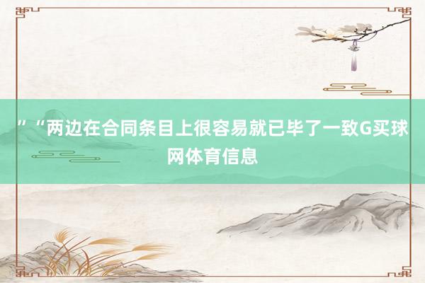 ”“两边在合同条目上很容易就已毕了一致G买球网体育信息