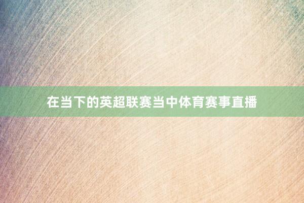 在当下的英超联赛当中体育赛事直播