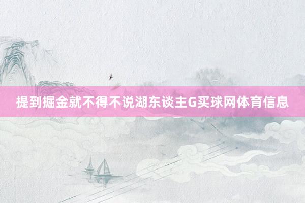 提到掘金就不得不说湖东谈主G买球网体育信息