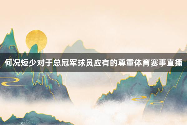 何况短少对于总冠军球员应有的尊重体育赛事直播