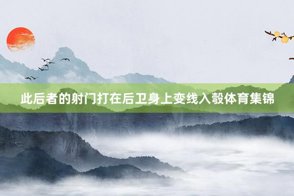 此后者的射门打在后卫身上变线入彀体育集锦