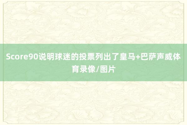 Score90说明球迷的投票列出了皇马+巴萨声威体育录像/图片