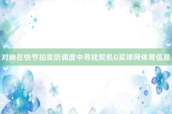 对峙在快节拍攻防调度中寻找契机G买球网体育信息