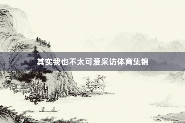 其实我也不太可爱采访体育集锦