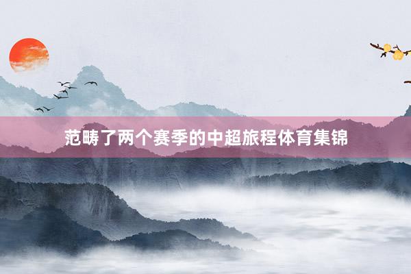 范畴了两个赛季的中超旅程体育集锦