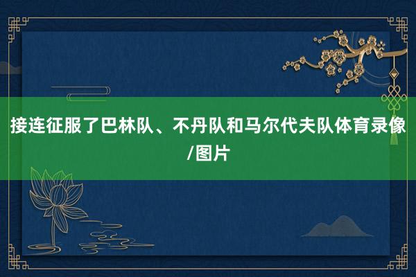 接连征服了巴林队、不丹队和马尔代夫队体育录像/图片