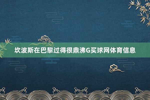坎波斯在巴黎过得很鼎沸G买球网体育信息