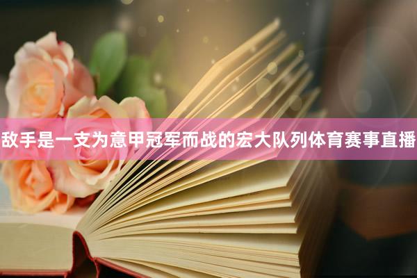 敌手是一支为意甲冠军而战的宏大队列体育赛事直播