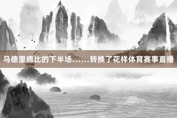 马德里德比的下半场……转换了花样体育赛事直播