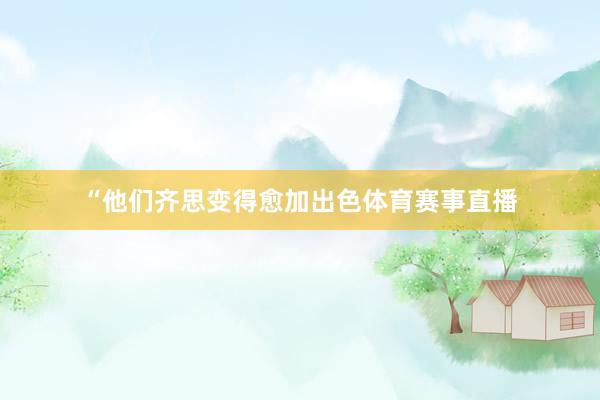 “他们齐思变得愈加出色体育赛事直播