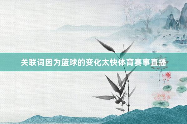 关联词因为篮球的变化太快体育赛事直播