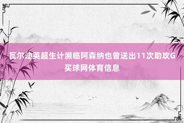 瓦尔迪英超生计濒临阿森纳也曾送出11次助攻G买球网体育信息