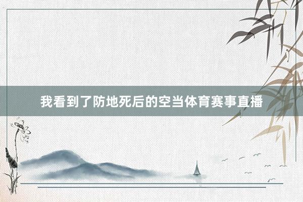 我看到了防地死后的空当体育赛事直播