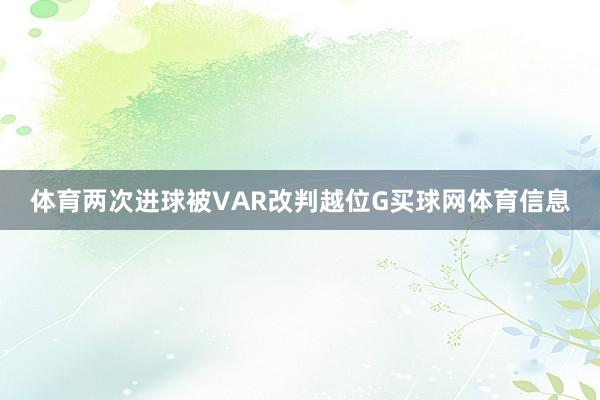 体育两次进球被VAR改判越位G买球网体育信息