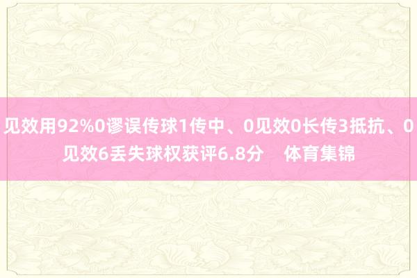 见效用92%0谬误传球1传中、0见效0长传3抵抗、0见效6丢失球权获评6.8分    体育集锦