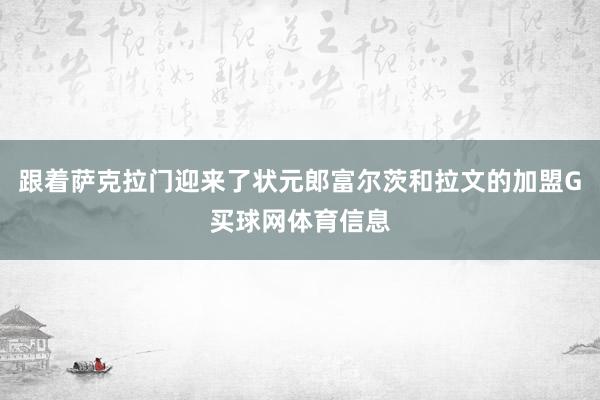 跟着萨克拉门迎来了状元郎富尔茨和拉文的加盟G买球网体育信息