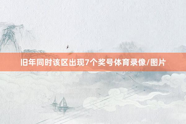 旧年同时该区出现7个奖号体育录像/图片