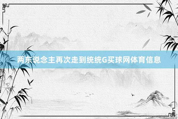 两东说念主再次走到统统G买球网体育信息