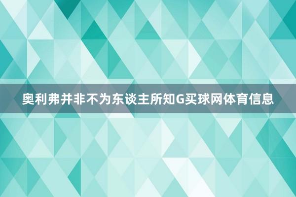 奥利弗并非不为东谈主所知G买球网体育信息