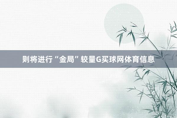 则将进行“金局”较量G买球网体育信息