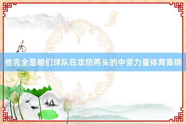 他完全是咱们球队在攻防两头的中坚力量体育集锦