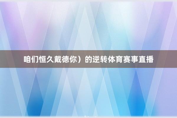 咱们恒久戴德你）的逆转体育赛事直播