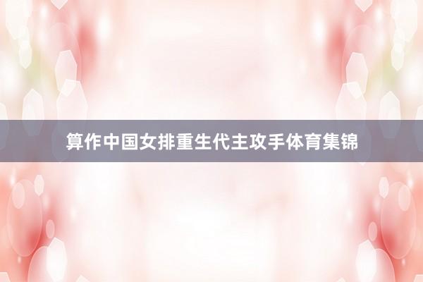 算作中国女排重生代主攻手体育集锦