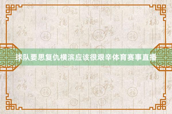 球队要思复仇横滨应该很艰辛体育赛事直播