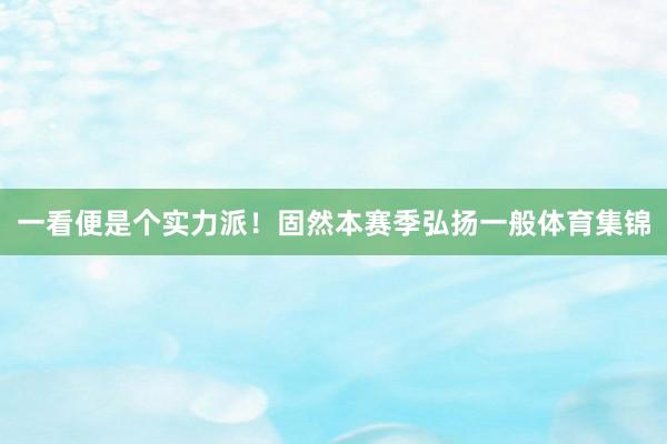 一看便是个实力派！固然本赛季弘扬一般体育集锦