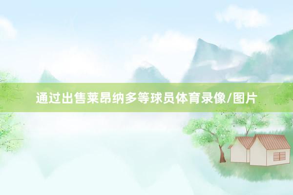 通过出售莱昂纳多等球员体育录像/图片