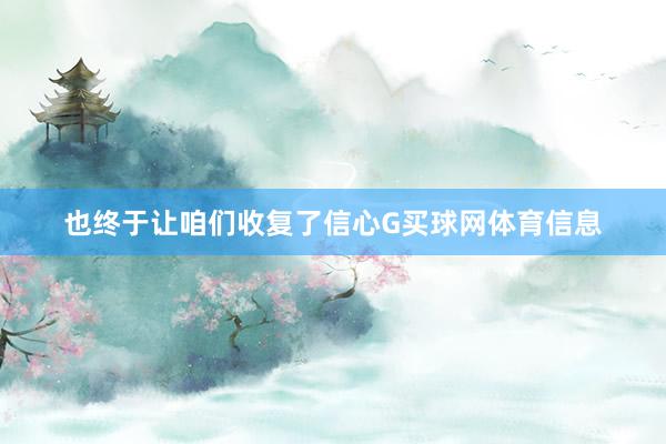 也终于让咱们收复了信心G买球网体育信息