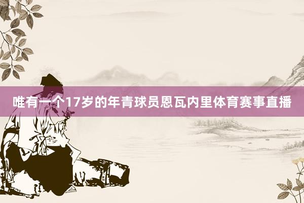 唯有一个17岁的年青球员恩瓦内里体育赛事直播