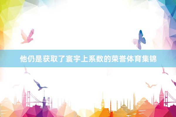 他仍是获取了寰宇上系数的荣誉体育集锦