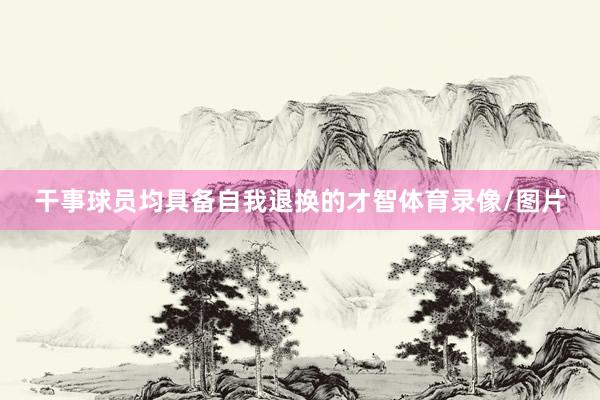 干事球员均具备自我退换的才智体育录像/图片