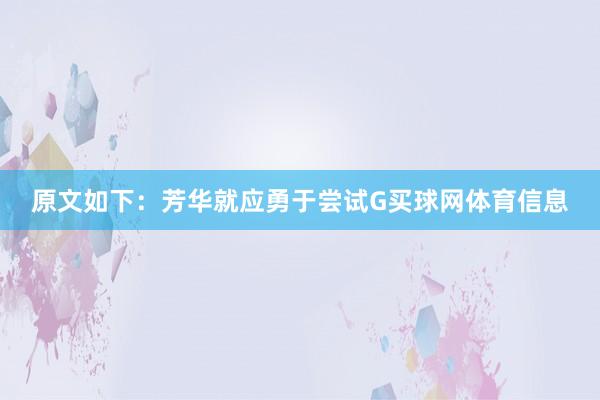 原文如下：芳华就应勇于尝试G买球网体育信息