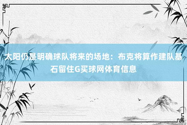 太阳仍是明确球队将来的场地：布克将算作建队基石留住G买球网体育信息