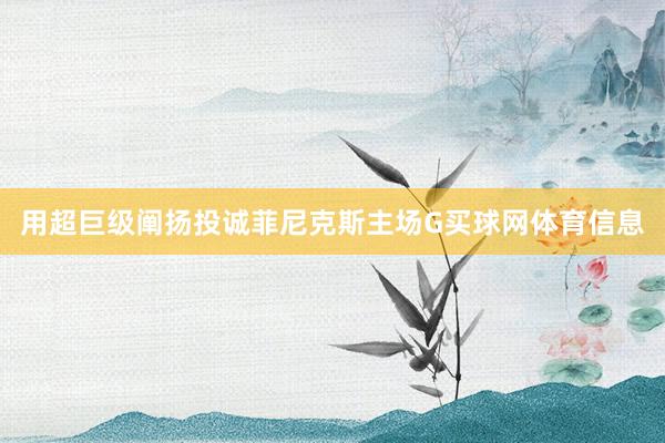 用超巨级阐扬投诚菲尼克斯主场G买球网体育信息