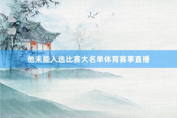 他未能入选比赛大名单体育赛事直播
