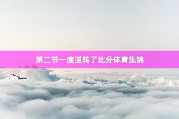 第二节一度逆转了比分体育集锦