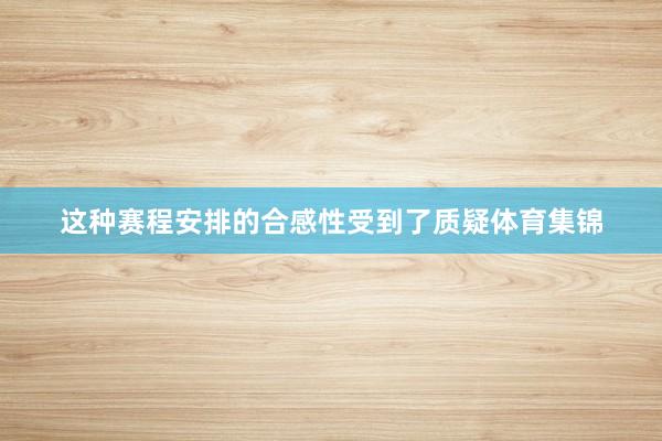 这种赛程安排的合感性受到了质疑体育集锦