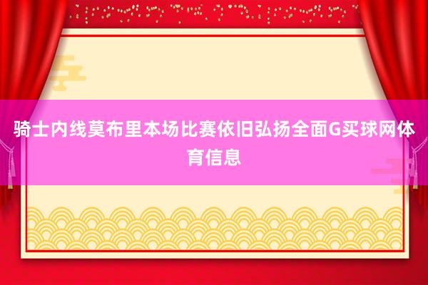 骑士内线莫布里本场比赛依旧弘扬全面G买球网体育信息