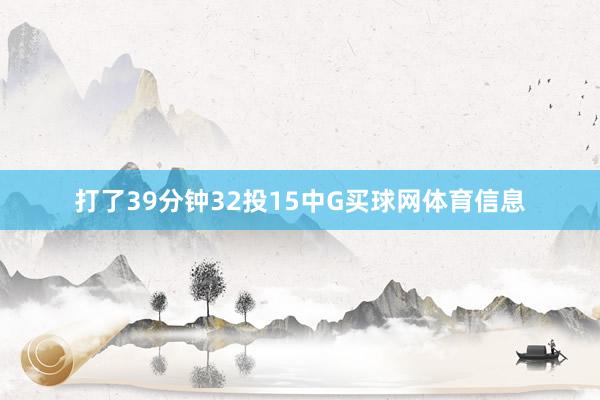 打了39分钟32投15中G买球网体育信息